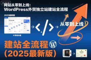 网站从零到上线：WordPress外贸独立站建站全流程（2025最新版）-网创资源