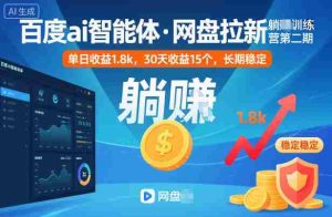 百度ai智能体·网盘拉新躺賺训练营第二期：单日收益1.8k，30天收益15个，长期稳定-网创资源