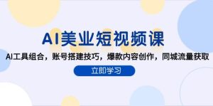 AI美业短视频课，AI工具组合，账号搭建技巧，爆款内容创作，同城流量获取-网创资源