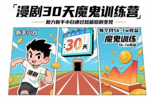 漫剧30天魔鬼训练营，助力新手小白通过短篇短剧变现，每个月5k-1w收益-网创资源