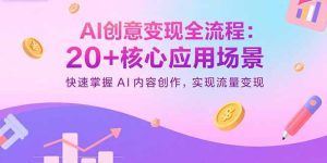 （15915期）AI创意变现全流程：20+核心应用场景，快速掌握AI内容创作，实现流量变现-网创资源