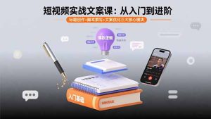 （15911期）短视频实战文案课：从入门到进阶 标题创作+脚本撰写+文案优化三大核心模块-网创资源
