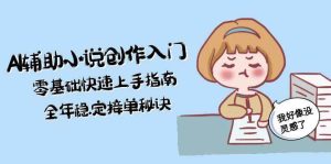 AI辅助小说创作入门，零基础快速上手指南，全年稳定接单秘诀-网创资源