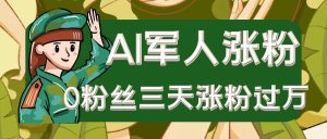 AI抖音万粉速成特训营之AI军人涨粉，0粉丝三天涨粉过万，有全套玩法+对标脚本-网创资源