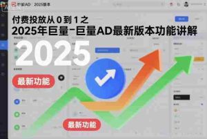 付费投放从0到1之2025年巨量AD最新版本功能讲解-网创资源