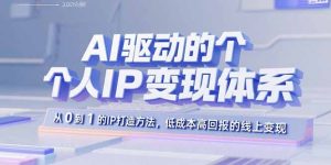 （15895期）AI驱动的个人IP变现体系：从0到1的IP打造方法，低成本高回报的线上变现-网创资源