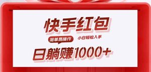 （15891期）快手躺赚红包，无脑操作，日入1000+-网创资源