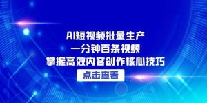 AI短视频批量生产：一分钟百条视频，掌握高效内容创作核心技巧-网创资源