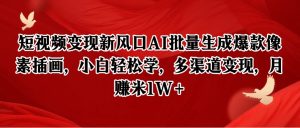 短视频变现新风口AI批量生成爆款像素插画，小白轻松学，多渠道变现，月赚米1W+-网创资源