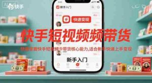 快手短视频带货，快速掌握快手短视频带货核心能力，适合新手快速上手变现-网创资源