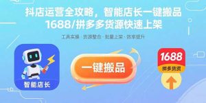 （15854期）抖店运营全攻略，智能店长一键搬品，1688/拼多多货源快速上架-网创资源
