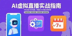 （15835期）AI虚拟直播实战指南，手机设备与软件配置，零基础7天开播全流程拆解-网创资源