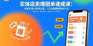 （15834期）实体店卖爆团单速成课：来客实操与四榜运营，7大选题模板精准引流-网创资源