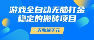 游戏全自动无脑打金，一天收益1000+，稳定的搬砖项目-网创资源