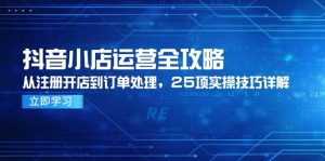抖音小店运营全攻略，从注册开店到订单处理，25项实操技巧详解-网创资源
