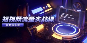 短视频流量实战课，从平台选择到内容变现，爆款公式与投放技巧-网创资源