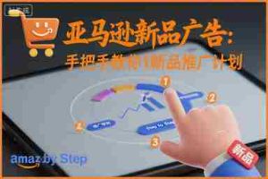 亚马逊新品广告：手把手教你做新品推广计划-网创资源