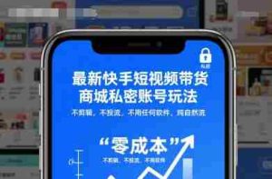 最新快手短视频带货商城私密账号玩法，不剪辑，不投流，不用任何软件，纯自然流-网创资源