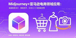 （15777期）Midjourney+电商领域商业应用：涵盖服装设计、换脸技术、实拍结合等-网创资源