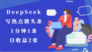 用DeepSeek写热点微头条，1分钟1条，日收益2张-网创资源