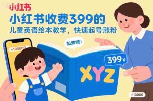 小红书收费399的儿童英语绘本教学，快速起号涨粉-网创资源