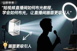 短视频直播间如何布光教程，学会如何布光，让直播间画面更吸引人-网创资源