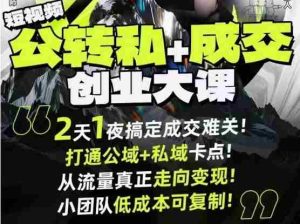 短视频公转私+成交创业大课9月6-7日杭州2天1夜线下课，搞定成交难关，打通公域+私域卡点-网创资源