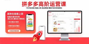 （15761期）拼多多高阶运营课：7天开店流程/链接上架/选品策略/爆款打造与持续增长-网创资源