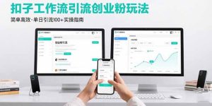 （15758期）最新扣子工作流引流创业粉玩法，简单高效玩法单日引流100+-网创资源