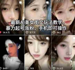 最新AI美女图文玩法教学，暴力起号涨粉，手机即可操作-网创资源