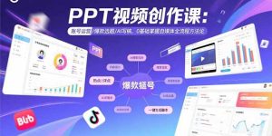 （15747期）PPT视频创作课：账号运营/爆款选题/AI写稿，0基础掌握自媒体全流程方法论-网创资源
