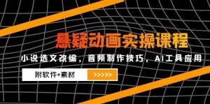 悬疑动画实操课程，小说选文改编，音频制作技巧，AI工具应用（附软件+素材）-网创资源