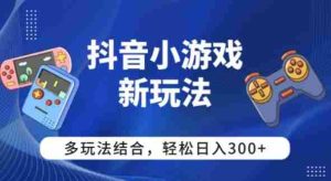 【抖音小游戏新玩法】多玩法结合，日入3张-网创资源