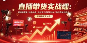 （15729期）直播带货实战课：直播间搭建/选品排品/自然流三场起号技术/微付费投放技术-网创资源