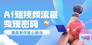 Ai短视频流量密码，爆款制作核心秘诀，120万案例深度解析-网创资源