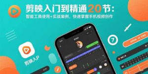 （15717期）剪映入门到精通20节：智能工具使用+实战案例，快速掌握手机视频创作-网创资源