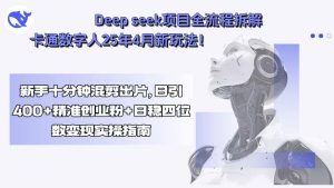 （15704期）Deep seek项目全流程拆解+卡通数字人25年4月新玩法！新手十分钟混剪出…-网创资源