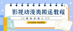 影视动漫类搬运教程，0基础快速入门，秒过原创 持续更新-网创资源