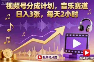 视频号分成计划，音乐赛道，日入3张，每天2小时-网创资源