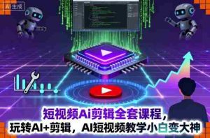 短视频Ai剪辑全套课程，玩转AI+剪辑，AI短视频教学小白变大神-网创资源
