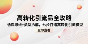 高转化引流品全攻略，诱饵思维+类型拆解，七步打造高转化引流模型-网创资源