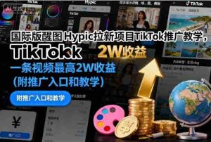 国际版醒图Hypic拉新项目TikTok推广教学，一条视频最高2W收益（附推广入口和教学）-网创资源