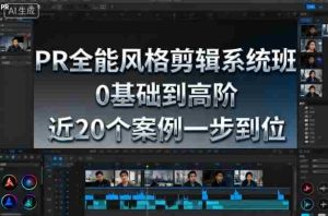 PR全能风格剪辑系统班，0基础到高阶，近20个案例一步到位-网创资源