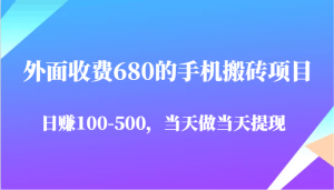 外面收费680的手机搬砖项目，日赚100-500完全没有问题，当天做当天提现-网创资源