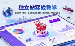 独立站实战教学，跨境经营全攻略，助您告别流量依赖，掌握跨境经营的终极奥-网创资源