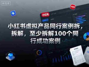 小红书虚拟产品同行案例拆解，至少拆解100个同行成功案例-网创资源