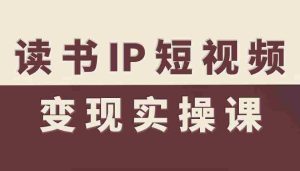 读书IP短视频变现实操课，读书IP赛道变现指南-网创资源