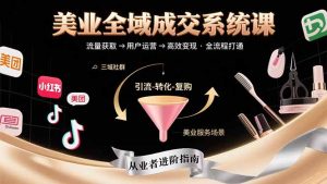 （15650期）美业全域成交系统课程：帮助美业从业者打通从流量获取到高效变现全流程-网创资源