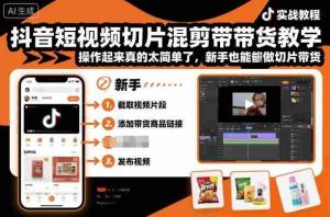 抖音短视频切片混剪带货教学，操作起来真的太简单了，新手也能做切片带货-网创资源