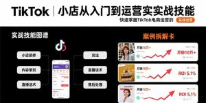 （15629期）TikTok小店从入门到运营实战技能：快速掌握TikTok电商运营的完整方法论-网创资源